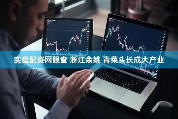 实盘配资网眼查 浙江余姚 青菜头长成大产业