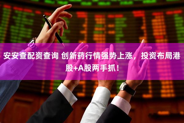 安安查配资查询 创新药行情强势上涨，投资布局港股+A股两手抓！