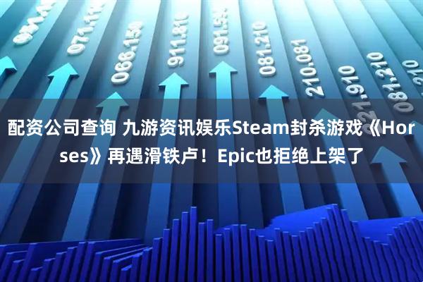 配资公司查询 九游资讯娱乐Steam封杀游戏《Horses》再遇滑铁卢！Epic也拒绝上架了